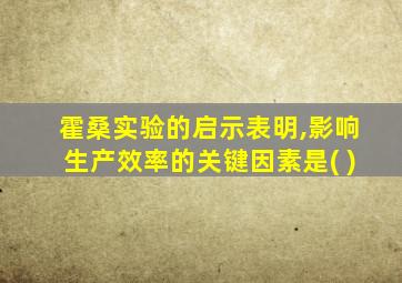 霍桑实验的启示表明,影响生产效率的关键因素是( )